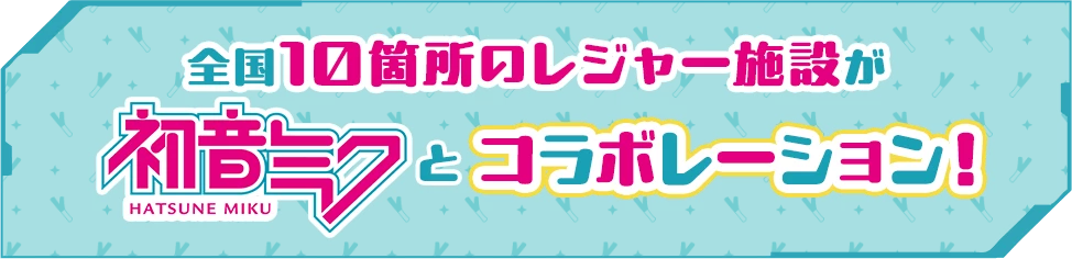 全国10箇所のレジャー施設が初音ミクとコラボレーション