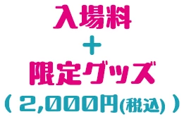 入場料＋限定グッズ(2,000円(税込み))